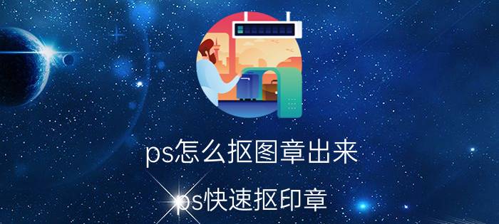 ps怎么抠图章出来 ps快速抠印章？